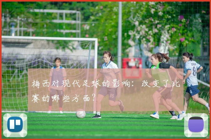 梅西对现代足球的影响：改变了比赛的哪些方面？