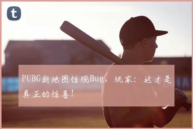 PUBG新地图惊现Bug,玩家:这才是真正的惊喜!