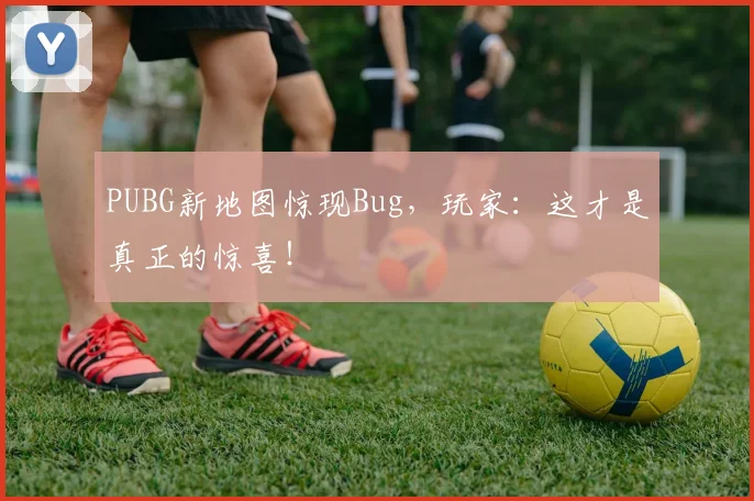 PUBG新地图惊现Bug，玩家：这才是真正的惊喜！