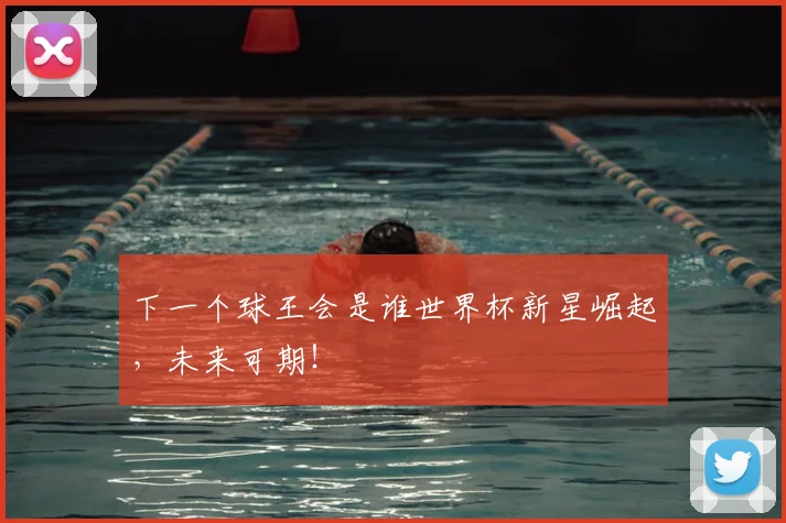 下一个球王会是谁世界杯新星崛起，未来可期！