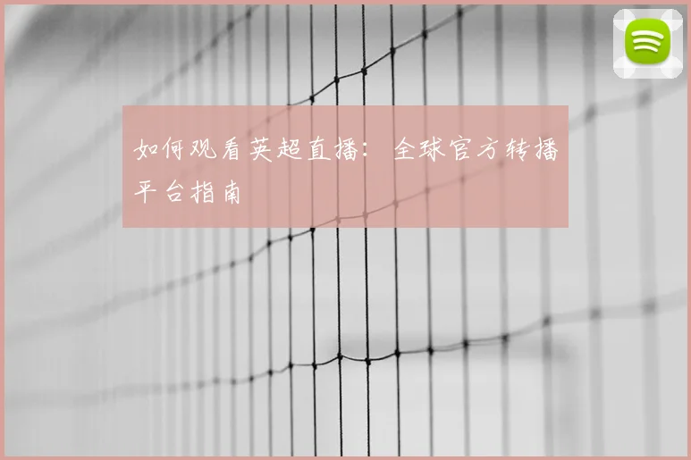 如何观看英超直播:全球官方转播平台指南