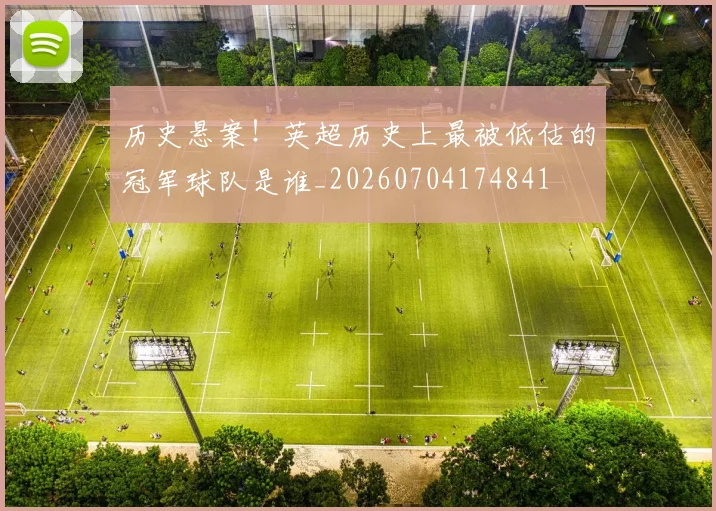 历史悬案！英超历史上最被低估的冠军球队是谁_20260704174841