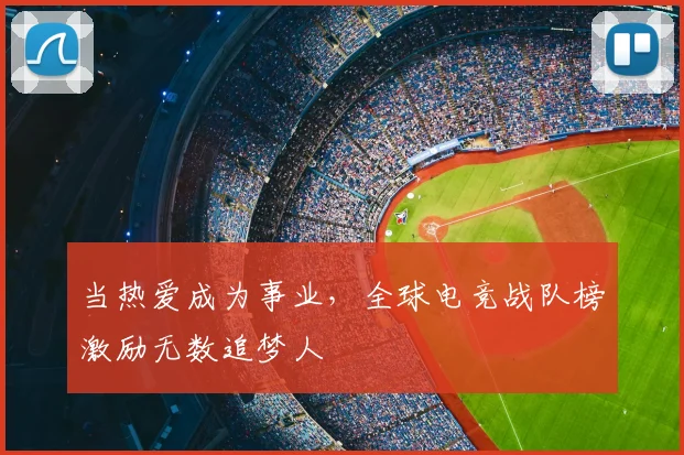 当热爱成为事业,全球电竞战队榜激励无数追梦人