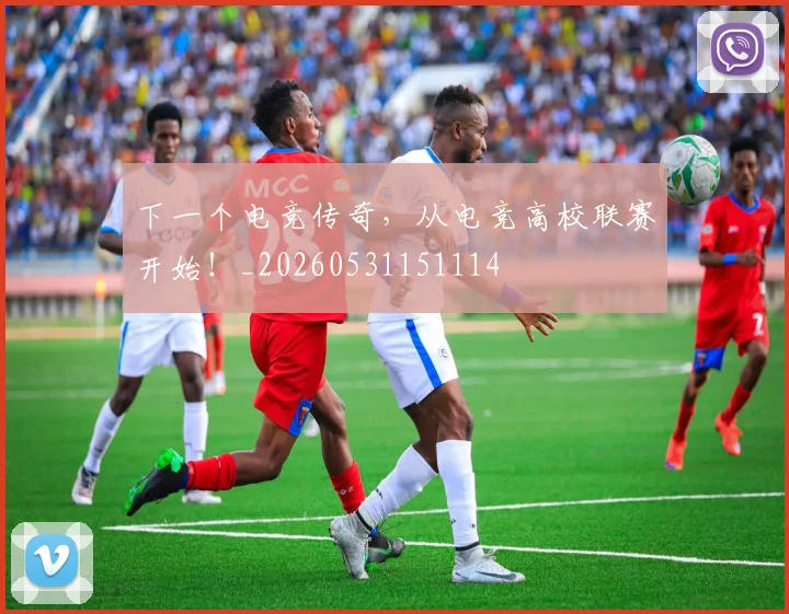 下一个电竞传奇,从电竞高校联赛开始!_20260531151114