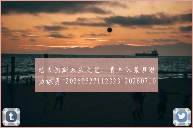 尤文图斯未来之星:青年队最具潜力球员_20260527112323_20260710002704