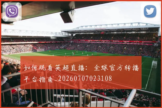 如何观看英超直播:全球官方转播平台指南_20260707023108