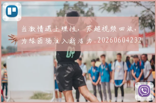 当激情遇上理性,苏超视频回放,为绿茵场注入新活力_20260604232914