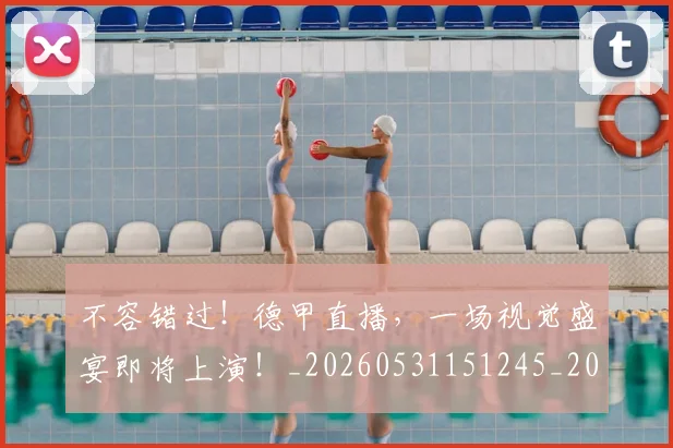 不容错过!德甲直播,一场视觉盛宴即将上演!_20260531151245_20260702174741