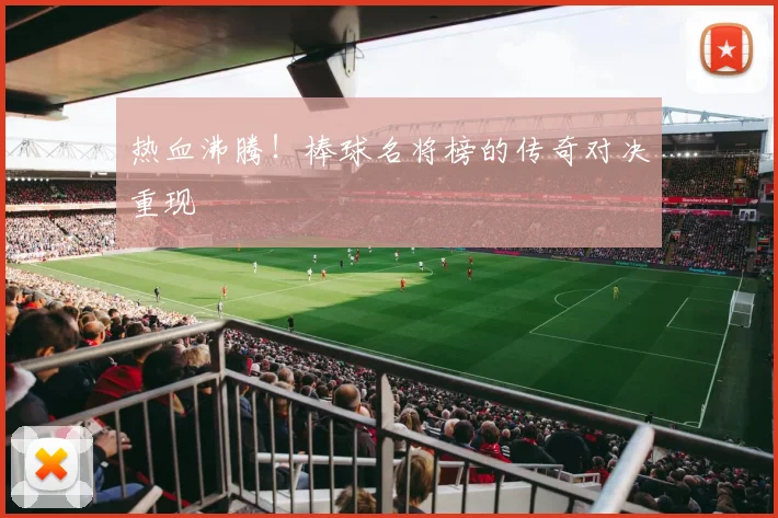 热血沸腾！棒球名将榜的传奇对决重现