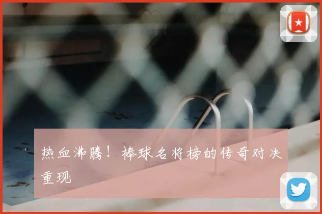 热血沸腾!棒球名将榜的传奇对决重现