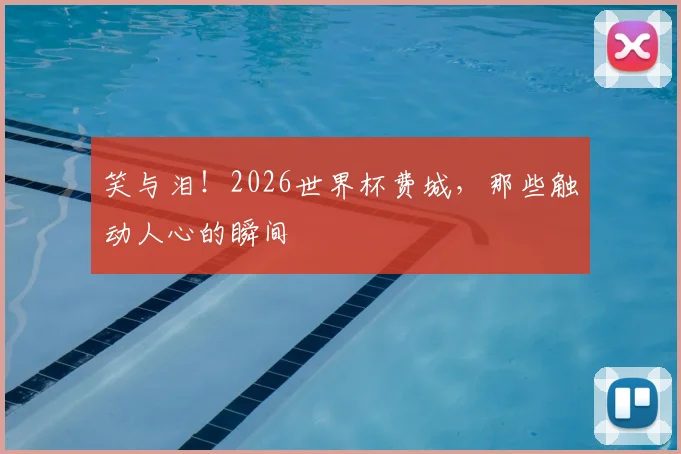 笑与泪！2026世界杯费城，那些触动人心的瞬间