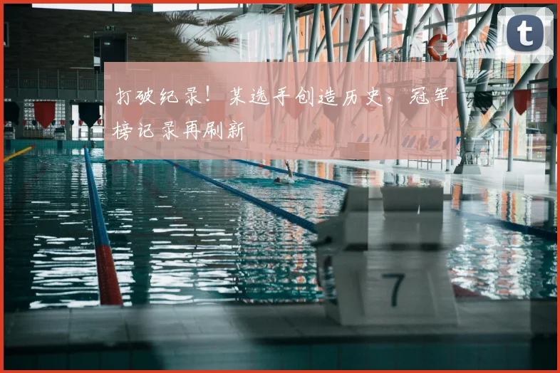 打破纪录！某选手创造历史，冠军榜记录再刷新