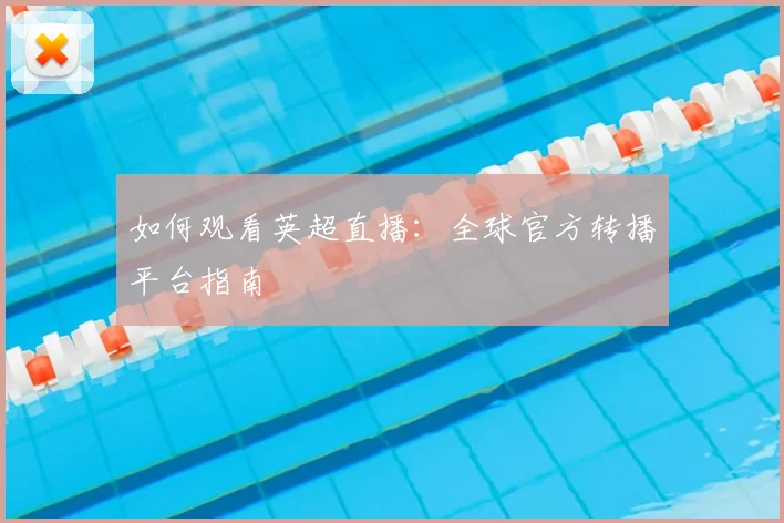 如何观看英超直播：全球官方转播平台指南