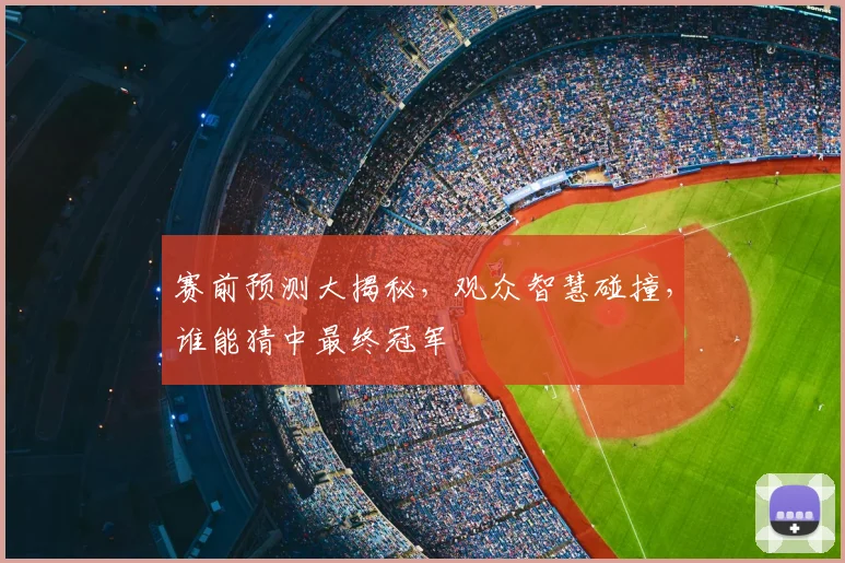 赛前预测大揭秘,观众智慧碰撞,谁能猜中最终冠军