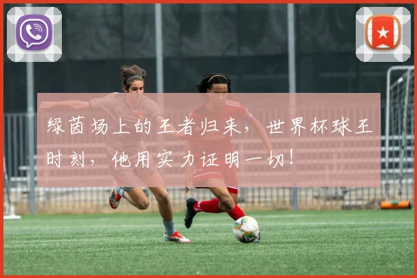 绿茵场上的王者归来，世界杯球王时刻，他用实力证明一切！