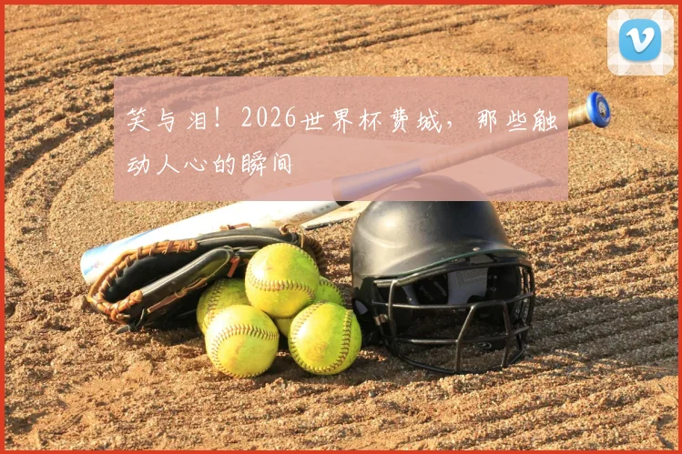 笑与泪!2026世界杯费城,那些触动人心的瞬间
