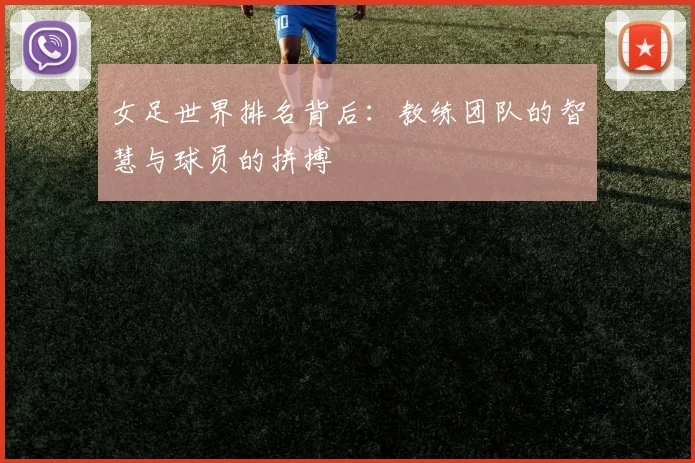 女足世界排名背后:教练团队的智慧与球员的拼搏
