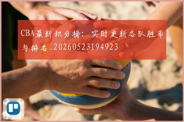 CBA最新积分榜:实时更新各队胜率与排名_20260523194923